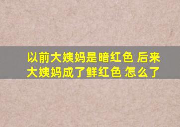 以前大姨妈是暗红色 后来大姨妈成了鲜红色 怎么了